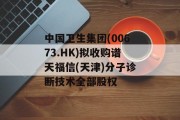 中国卫生集团(00673.HK)拟收购谱天福信(天津)分子诊断技术全部股权