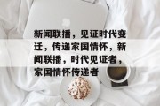 新闻联播，见证时代变迁，传递家国情怀，新闻联播，时代见证者，家国情怀传递者