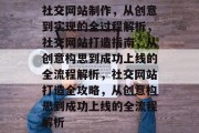 社交网站制作，从创意到实现的全过程解析，社交网站打造指南，从创意构思到成功上线的全流程解析，社交网站打造全攻略，从创意构思到成功上线的全流程解析