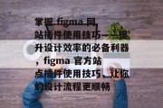 掌握 figma 网站插件使用技巧——提升设计效率的必备利器，figma 官方站点插件使用技巧，让你的设计流程更顺畅