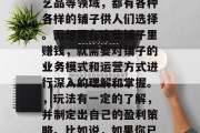 铺子在现代社会中扮演着重要的角色。无论是在餐饮、零售还是手工艺品等领域,都有各种各样的铺子供人们选择。而想要在这些铺子里赚钱,就需要对铺子的业务模式和运营方式进行深入的理解和掌握。,玩法有一定的了解,并制定出自己的盈利策略。比如说,如果你已经找到了一份适合自己的铺子生意模式,理解与策划铺子的盈利之道 铺子在现代社会中扮演着重要的角色。无论是在餐饮、零售还是手工艺品等领域,都有各种各样的铺子供人们选择。而想要在这些铺子里赚钱,就需要对铺子的业务模式和运营方式进行深入的理解和掌握。,玩法有一定的了解,并制定出自己的盈利策略。比如说,如果你已经找到了一份适合自己的铺子生意模式,理解与策划铺子的盈利之道
