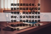 揭秘搭建网站成本，全面解析网站建设的投资与回报，网站建设成本揭秘，投资与回报全面分析，网站建设成本揭秘，全面解析投资与回报分析