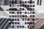 清朝,那个有着丰富历史、文化、传统和美食的朝代,曾经是中国历史上一个非常繁荣昌盛的时期。然而,在这个时期,也有一些人们通过各种方式赚钱,尤其是在农业、手工业、商业等领域。,清朝赚钱之道,在农业、手工业和商业领域的崛起与衰落 清朝,那个有着丰富历史、文化、传统和美食的朝代,曾经是中国历史上一个非常繁荣昌盛的时期。然而,在这个时期,也有一些人们通过各种方式赚钱,尤其是在农业、手工业、商业等领域。,清朝赚钱之道,在农业、手工业和商业领域的崛起与衰落
