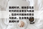 新闻时评，媒体在信息时代的社会责任与挑战，信息时代媒体的责任与挑战，社会视角下的新闻时评