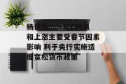 杨德龙：一月CPI温和上涨主要受春节因素影响 利于央行实施适度宽松货币政策