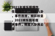 2021年娱乐圈爆炸性新闻盘点，明星八卦，事件连连，精彩纷呈，2021娱乐圈年度大事件，明星八卦风云录