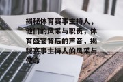 揭秘体育赛事主持人，他们的风采与职责，体育盛宴背后的声音，揭秘赛事主持人的风采与使命