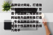 品牌设计网站，打造独特品牌形象的利器，塑造个性品牌，专业设计网站助力品牌形象打造，专业品牌设计网站，塑造个性品牌形象的得力助手