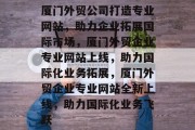厦门外贸公司打造专业网站，助力企业拓展国际市场，厦门外贸企业专业网站上线，助力国际化业务拓展，厦门外贸企业专业网站全新上线，助力国际化业务飞跃
