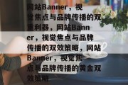 网站Banner，视觉焦点与品牌传播的双重利器，网站Banner，视觉焦点与品牌传播的双效策略，网站Banner，视觉焦点与品牌传播的黄金双效策略