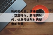 新闻的力量，传递信息，塑造时代，新闻铸时代，信息传递与时代塑造的力量