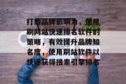 打造品牌影响力，使用刷网站快速排名软件的策略，有效提升品牌知名度，使用刷站软件以快速获得搜索引擎排名