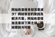 网站收录增多却流量减少？揭秘背后的原因及解决方案，网站收录增加流量却下降之谜，揭秘原因与对策