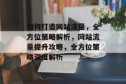 如何打造网站流量，全方位策略解析，网站流量提升攻略，全方位策略深度解析