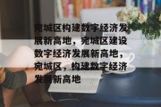 宛城区构建数字经济发展新高地，宛城区建设数字经济发展新高地，宛城区，构建数字经济发展新高地