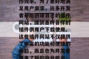 在数字化时代，越来越多的人开始使用各类应用程序以提高生活和工作效率。为了更好地满足用户需求，许多开发者开始创建自己的插件网站，提供各种各样的插件供用户下载使用。这些插件网站不仅提供了丰富的功能和便捷的体验，而且也为开发者带来了新的商业机会。，多样化开发环境，应用插件网站及其背后的商业机遇