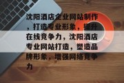 沈阳酒店企业网站制作，打造专业形象，提升在线竞争力，沈阳酒店专业网站打造，塑造品牌形象，增强网络竞争力