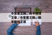 小生意之路,探寻赚钱之道,小生意之路,探寻赚钱之道 小生意之路,探寻赚钱之道,小生意之路,探寻赚钱之道