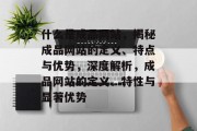 什么是成品网站，揭秘成品网站的定义、特点与优势，深度解析，成品网站的定义、特性与显著优势