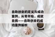 自助创业的定义与成功案例,从零开始,成就自我——自助创业的成功案例解析 自助创业的定义与成功案例,从零开始,成就自我——自助创业的成功案例解析