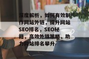 深度解析，如何有效制作网站外链，提升网站SEO排名，SEO秘籍，高效外链策略，助力网站排名攀升