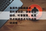 本周热点新闻盘点，聚焦时事动态，洞察社会脉动，时事聚焦，本周热点新闻盘点与社会脉动洞察