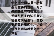 优化一个网站是一个复杂而重要的过程。为了使网站能够有效地运行并吸引更多的访问者，需要对网站进行一些必要的改进和优化。，如何优化网站以提高用户体验