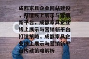 成都家具企业网站建设，打造线上展示与营销新平台，成都家具企业线上展示与营销新平台打造策略，成都家具企业线上展示与营销新平台构建策略解析
