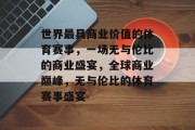 世界最具商业价值的体育赛事，一场无与伦比的商业盛宴，全球商业巅峰，无与伦比的体育赛事盛宴