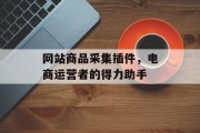 网站商品采集插件，电商运营者的得力助手