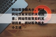 网站服务器大小，揭秘网站性能背后的关键因素，网站性能背后的关键因素，揭秘服务器大小之谜