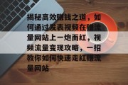 揭秘高效赚钱之道，如何通过发表视频在赚流量网站上一炮而红，视频流量变现攻略，一招教你如何快速走红赚流量网站