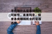 寻找做什么容器赚钱的可能性，未来钱景，探索各类赚钱机会的容器选择