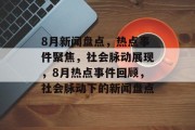 8月新闻盘点，热点事件聚焦，社会脉动展现，8月热点事件回顾，社会脉动下的新闻盘点