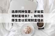 选择何种生意,才能实现财富增长?,如何选择生意以实现财富增长? 选择何种生意,才能实现财富增长?,如何选择生意以实现财富增长?