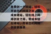 免费创一个网站，轻松开启您的网络之旅，零成本建站，轻松踏上网络创业之路，零成本轻松建站，开启您的网络创业新篇章