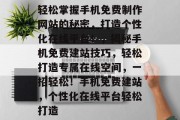 轻松掌握手机免费制作网站的秘密，打造个性化在线平台！，揭秘手机免费建站技巧，轻松打造专属在线空间，一招轻松！手机免费建站，个性化在线平台轻松打造