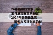 24年最赚钱生意,探索与发现财富的秘密,2024年最赚钱生意,探索与发现财富的秘密 24年最赚钱生意,探索与发现财富的秘密,2024年最赚钱生意,探索与发现财富的秘密
