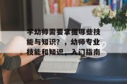 学幼师需要掌握哪些技能与知识？，幼师专业技能和知识，入门指南