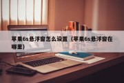 苹果6s悬浮窗怎么设置（苹果6s悬浮窗在哪里）