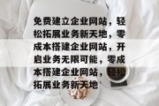 免费建立企业网站，轻松拓展业务新天地，零成本搭建企业网站，开启业务无限可能，零成本搭建企业网站，轻松拓展业务新天地