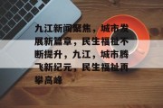 九江新闻聚焦，城市发展新篇章，民生福祉不断提升，九江，城市腾飞新纪元，民生福祉再攀高峰