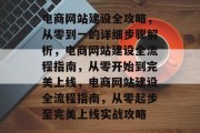 电商网站建设全攻略，从零到一的详细步骤解析，电商网站建设全流程指南，从零开始到完美上线，电商网站建设全流程指南，从零起步至完美上线实战攻略
