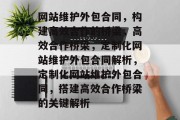 网站维护外包合同，构建高效合作的桥梁，高效合作桥梁，定制化网站维护外包合同解析，定制化网站维护外包合同，搭建高效合作桥梁的关键解析