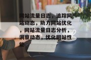 网站流量日志，追踪网站动态，助力网站优化，网站流量日志分析，洞察动态，优化网站性能