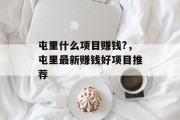 屯里什么项目赚钱?,屯里最新赚钱好项目推荐 屯里什么项目赚钱?,屯里最新赚钱好项目推荐