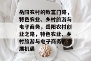 岳阳农村的致富门路，特色农业、乡村旅游与电子商务，岳阳农村创业之路，特色农业、乡村旅游与电子商务的发展机遇