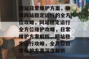 网站日常维护方案，确保网站稳定运行的全方位攻略，网站稳定运行全方位维护攻略，日常维护方案解析，网站稳定运行攻略，全方位日常维护方案深度解析