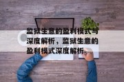 监狱生意的盈利模式与深度解析,监狱生意的盈利模式深度解析 监狱生意的盈利模式与深度解析,监狱生意的盈利模式深度解析