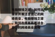 电脑赚钱之道,如何选择并开展适合自己的网络商业,电脑赚钱之道,如何选择并开展适合自己的网络商业策略